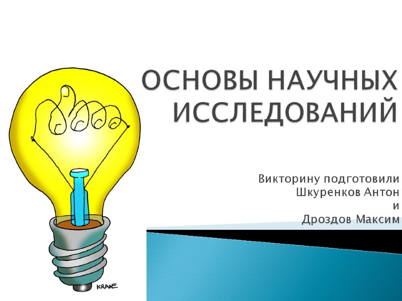 ОСНОВЫ НАУЧНЫХ ИССЛЕДОВАНИЙ Викторину подготовили Шкуренков Антон  и  Дроздов Максим